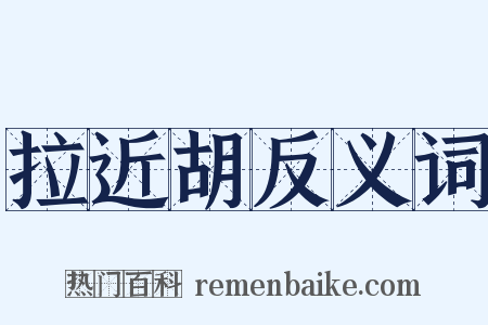 拉近胡反义词是什么意思的图片